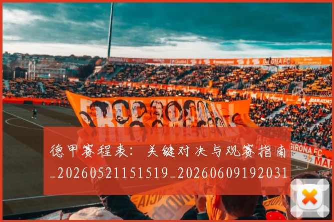 德甲赛程表：关键对决与观赛指南_20260521151519_20260609192031