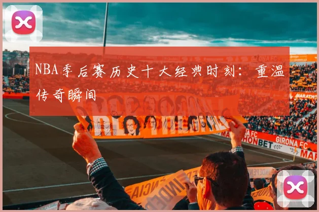 NBA季后赛历史十大经典时刻：重温传奇瞬间