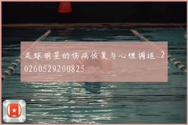 足球明星的伤病恢复与心理调适_20260529200825