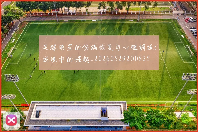 足球明星的伤病恢复与心理调适：逆境中的崛起_20260529200825