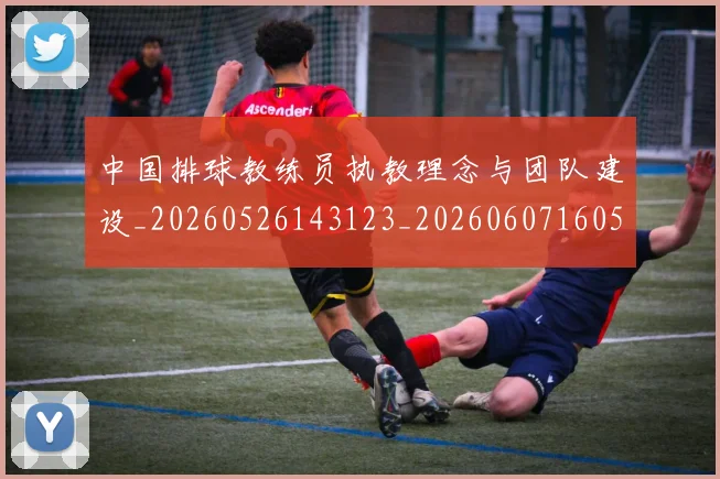 中国排球教练员执教理念与团队建设_20260526143123_20260607160557