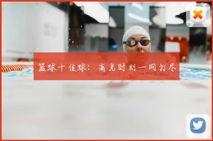 篮球十佳球：高光时刻一网打尽
