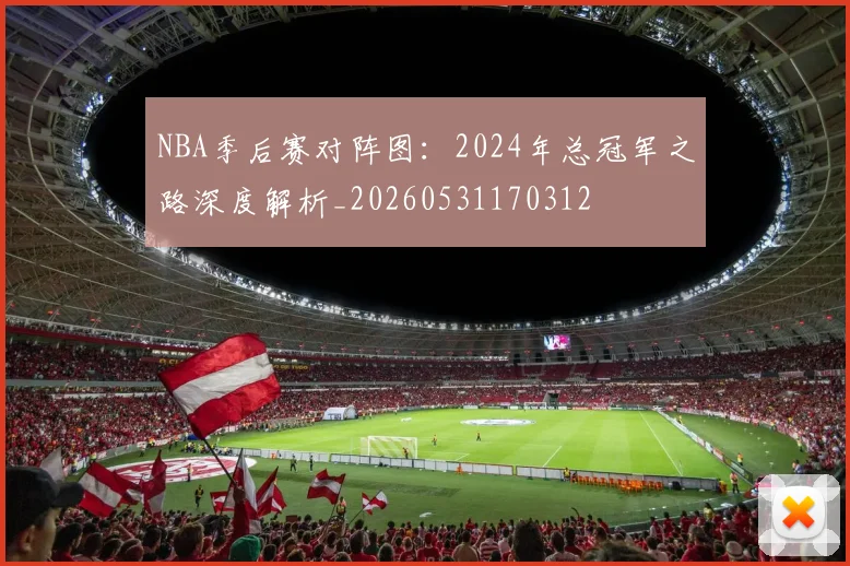 NBA季后赛对阵图：2024年总冠军之路深度解析_20260531170312