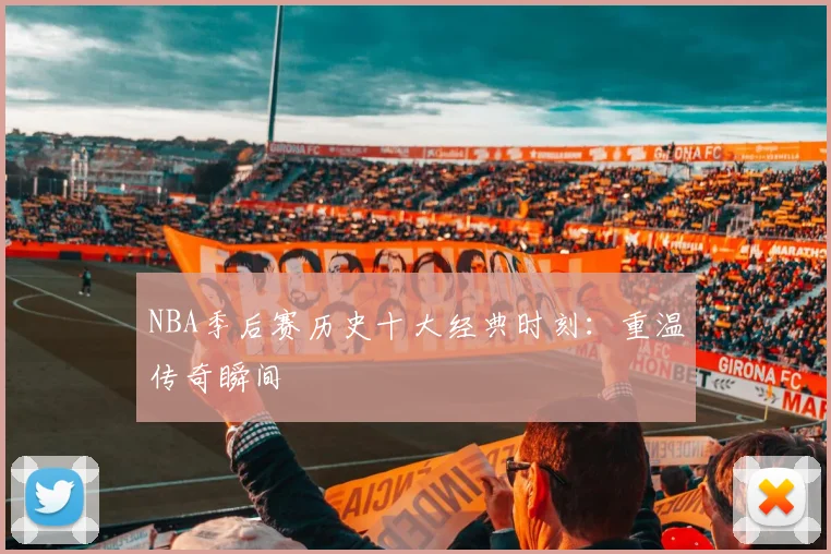 NBA季后赛历史十大经典时刻：重温传奇瞬间