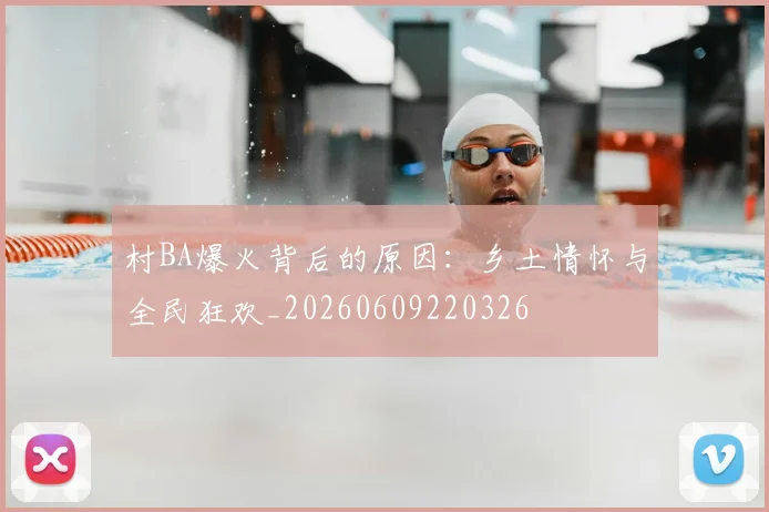 村BA爆火背后的原因：乡土情怀与全民狂欢_20260609220326