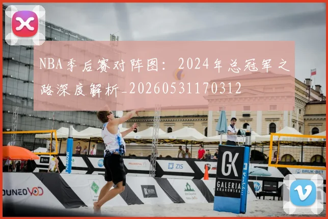 NBA季后赛对阵图：2024年总冠军之路深度解析_20260531170312